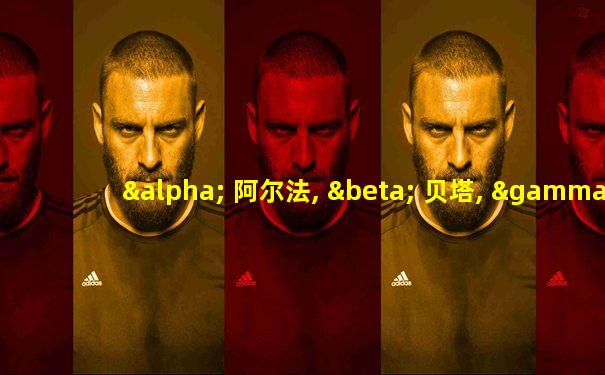 α 阿尔法, β 贝塔, γ 伽玛